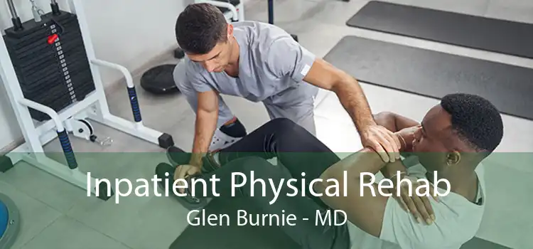 Inpatient Physical Rehab Glen Burnie - MD