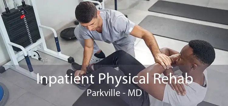 Inpatient Physical Rehab Parkville - MD